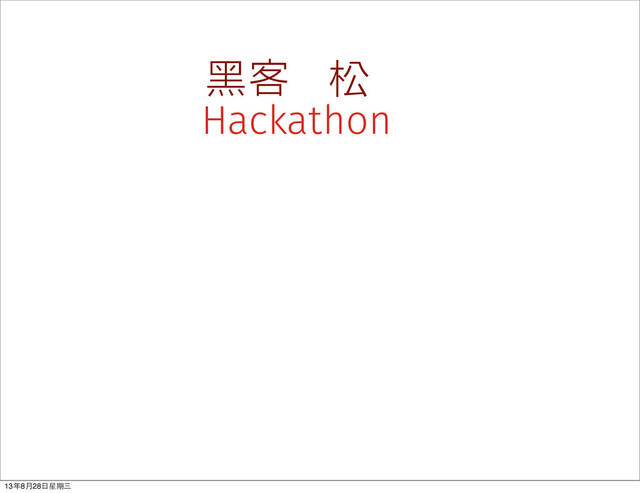 Hackathon
黑客 松
13年8⽉月28⽇日星期三
