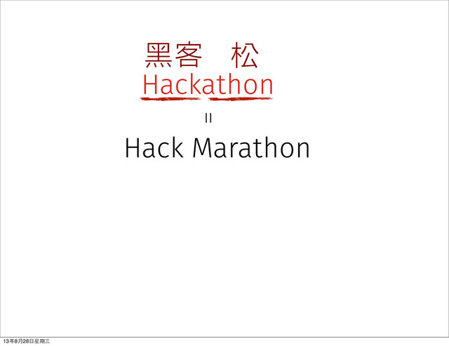 Hackathon
黑客 松
Hack Marathon
＝
13年8⽉月28⽇日星期三
