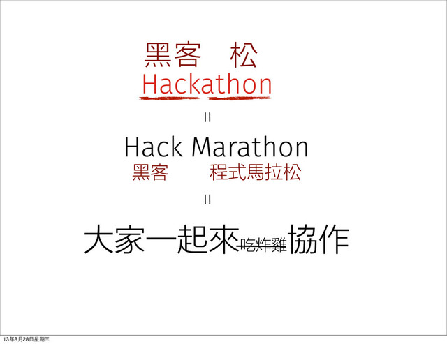Hackathon
黑客 松
程式馬拉松
黑客
大家一起來吃炸雞
協作
Hack Marathon
＝ ＝
13年8⽉月28⽇日星期三
