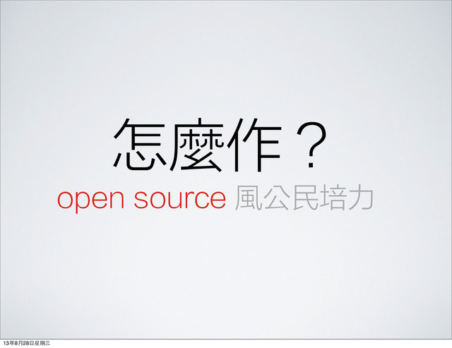 怎麼作？
open source 風公民培力
13年8⽉月28⽇日星期三
