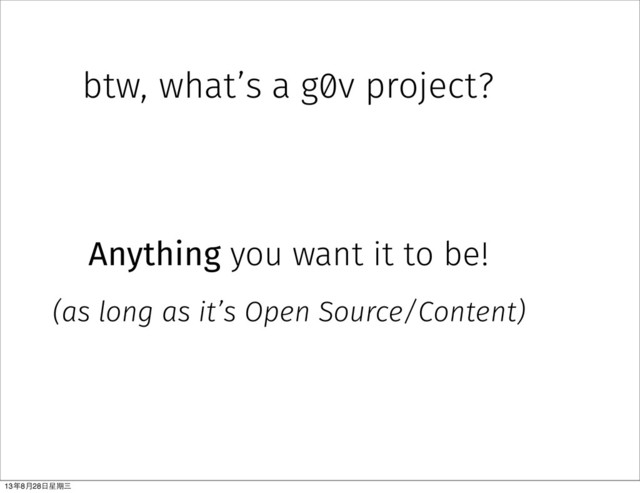 btw, what’s a g0v project?
Anything you want it to be!
(as long as it’s Open Source/Content)
13年8⽉月28⽇日星期三
