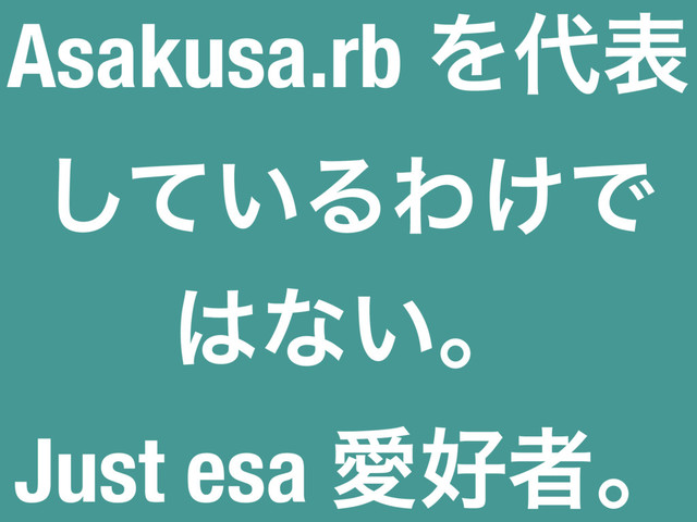 Asakusa.rb Λ୅ද
͍ͯ͠ΔΘ͚Ͱ
͸ͳ͍ɻ
Just esa Ѫ޷ऀɻ
