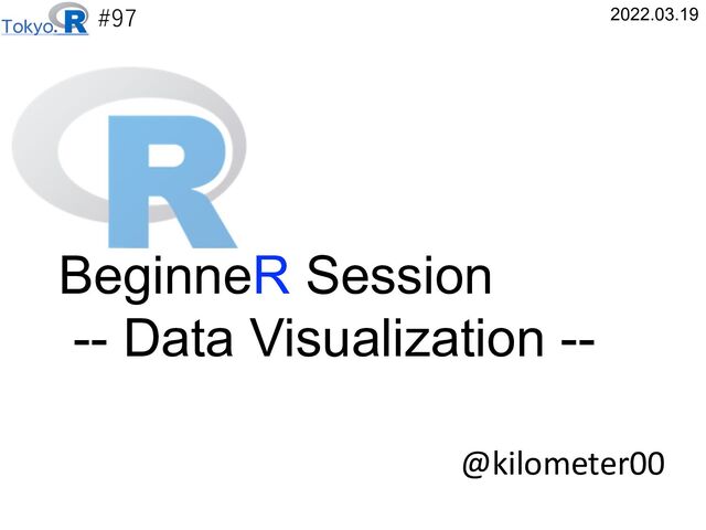 #97
@kilometer00
2022.03.19
BeginneR Session
-- Data Visualization --
