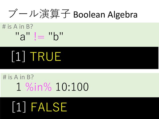 "a" != "b"
# is A in B?
ブール演算⼦ Boolean Algebra
[1] TRUE
1 %in% 10:100
# is A in B?
[1] FALSE
