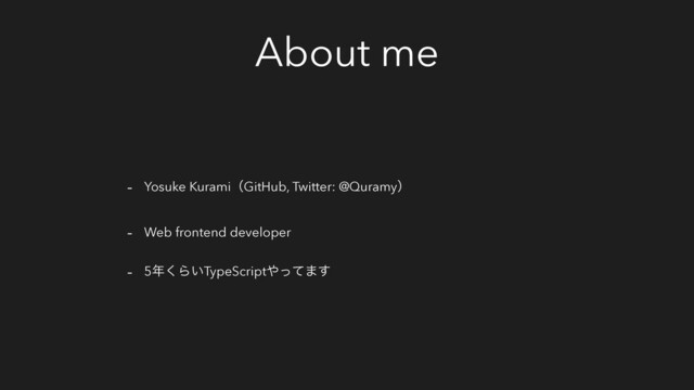 About me
- Yosuke KuramiʢGitHub, Twitter: @Quramyʣ
- Web frontend developer
- 5೥͘Β͍TypeScript΍ͬͯ·͢
