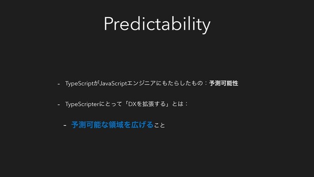 Predictability
- TypeScript͕JavaScriptΤϯδχΞʹ΋ͨΒͨ͠΋ͷɿ༧ଌՄೳੑ
- TypeScripterʹͱͬͯʮDXΛ֦ு͢Δʯͱ͸ɿ
- ༧ଌՄೳͳྖҬΛ޿͛Δ͜ͱ
