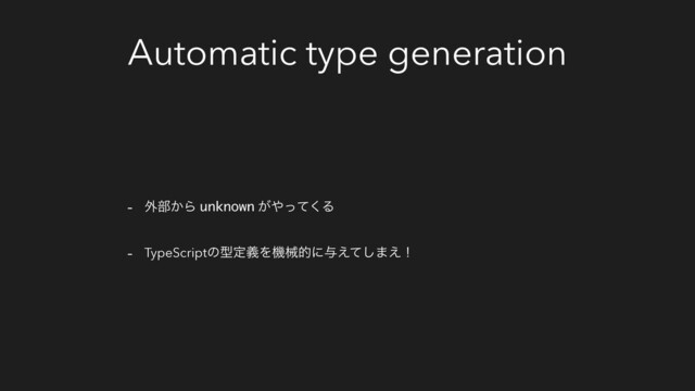 Automatic type generation
- ֎෦͔Β unknown ͕΍ͬͯ͘Δ
- TypeScriptͷܕఆٛΛػցతʹ༩͑ͯ͠·͑ʂ
