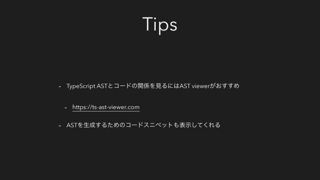 Tips
- TypeScript ASTͱίʔυͷؔ܎ΛݟΔʹ͸AST viewer͕͓͢͢Ί
- https://ts-ast-viewer.com
- ASTΛੜ੒͢ΔͨΊͷίʔυεχϖοτ΋දࣔͯ͘͠ΕΔ
