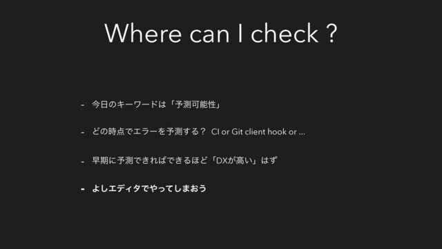 Where can I check ?
- ࠓ೔ͷΩʔϫʔυ͸ʮ༧ଌՄೳੑʯ
- Ͳͷ࣌఺ͰΤϥʔΛ༧ଌ͢Δʁ CI or Git client hook or ...
- ૣظʹ༧ଌͰ͖Ε͹Ͱ͖Δ΄ͲʮDX͕ߴ͍ʯ͸ͣ
- Α͠ΤσΟλͰ΍ͬͯ͠·͓͏
