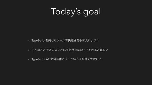 Today’s goal
- TypeScriptΛ࢖ͬͨπʔϧͰշద͞ΛखʹೖΕΑ͏ʂ
- ͦΜͳ͜ͱͰ͖Δͷʁͱ͍͏ؾ෇͖ʹͳͬͯ͘ΕΔͱخ͍͠
- TypeScript APIͰԿ͔࡞Ζ͏ʂͱ͍͏ਓ͕૿͑ͯཉ͍͠
