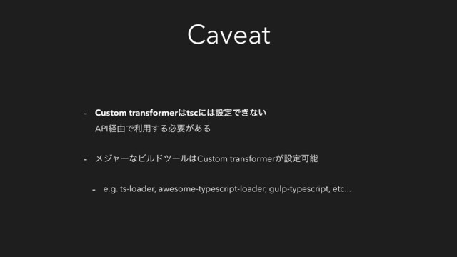 Caveat
- Custom transformer͸tscʹ͸ઃఆͰ͖ͳ͍
APIܦ༝Ͱར༻͢Δඞཁ͕͋Δ
- ϝδϟʔͳϏϧυπʔϧ͸Custom transformer͕ઃఆՄೳ
- e.g. ts-loader, awesome-typescript-loader, gulp-typescript, etc...
