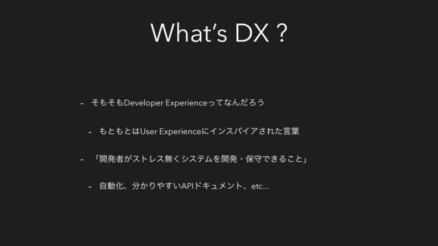 What’s DX ?
- ͦ΋ͦ΋Developer ExperienceͬͯͳΜͩΖ͏
- ΋ͱ΋ͱ͸User ExperienceʹΠϯεύΠΞ͞Εͨݴ༿
- ʮ։ൃऀ͕ετϨεແ͘γεςϜΛ։ൃɾอकͰ͖Δ͜ͱʯ
- ࣗಈԽɺ෼͔Γ΍͍͢APIυΩϡϝϯτɺetc...
