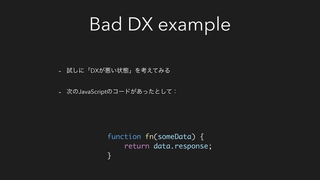 Bad DX example
- ࢼ͠ʹʮDX͕ѱ͍ঢ়ଶʯΛߟ͑ͯΈΔ
- ࣍ͷJavaScriptͷίʔυ͕͋ͬͨͱͯ͠ɿ
function fn(someData) {
return data.response;
}
