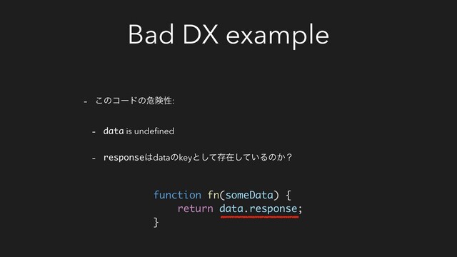 Bad DX example
- ͜ͷίʔυͷةݥੑ:
- data is undeﬁned
- response͸dataͷkeyͱͯ͠ଘࡏ͍ͯ͠Δͷ͔ʁ
function fn(someData) {
return data.response;
}
