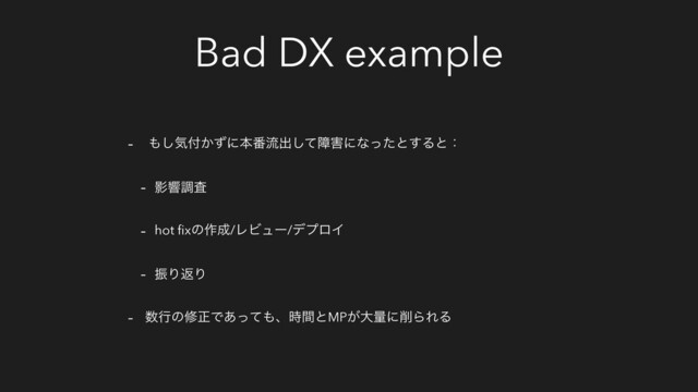 Bad DX example
- ΋͠ؾ෇͔ͣʹຊ൪ྲྀग़ͯ͠ো֐ʹͳͬͨͱ͢Δͱɿ
- Өڹௐࠪ
- hot ﬁxͷ࡞੒/ϨϏϡʔ/σϓϩΠ
- ৼΓฦΓ
- ਺ߦͷमਖ਼Ͱ͋ͬͯ΋ɺ࣌ؒͱMP͕େྔʹ࡟ΒΕΔ
