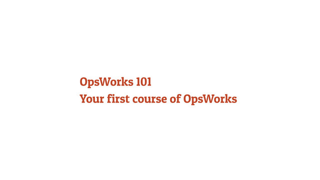 OpsWorks 101
Your first course of OpsWorks
