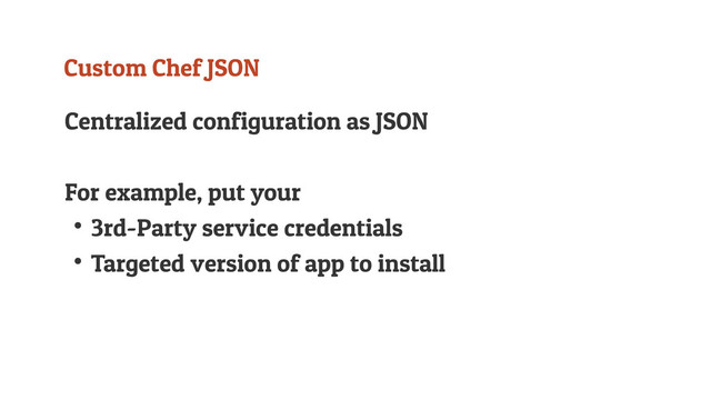 Custom Chef JSON
Centralized configuration as JSON
For example, put your
↟3rd-Party service credentials
↟Targeted version of app to install
