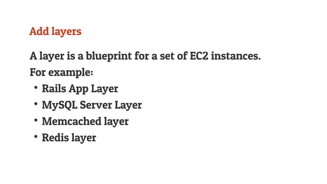 Add layers
A layer is a blueprint for a set of EC2 instances.
For example:
↟Rails App Layer
↟MySQL Server Layer
↟Memcached layer
↟Redis layer
