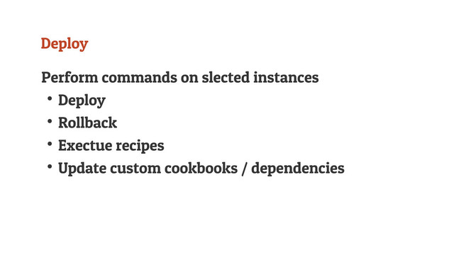 Deploy
Perform commands on slected instances
↟Deploy
↟Rollback
↟Exectue recipes
↟Update custom cookbooks / dependencies
