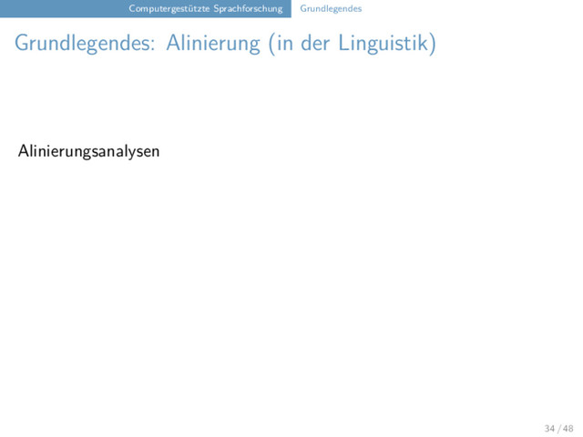 Computergestützte Sprachforschung Grundlegendes
Grundlegendes: Alinierung (in der Linguistik)
Alinierungsanalysen
34 / 48
