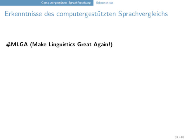 Computergestützte Sprachforschung Erkenntnisse
Erkenntnisse des computergestützten Sprachvergleichs
#MLGA (Make Linguistics Great Again!)
39 / 48
