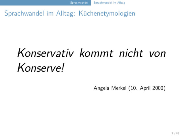 Sprachwandel Sprachwandel im Alltag
Sprachwandel im Alltag: Küchenetymologien
Konservativ kommt nicht von
Konserve!
Angela Merkel (10. April 2000)
7 / 48
