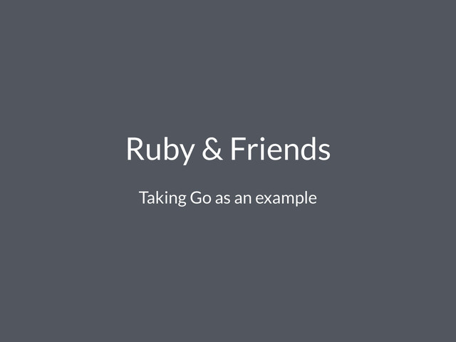 Ruby & Friends
Taking Go as an example
