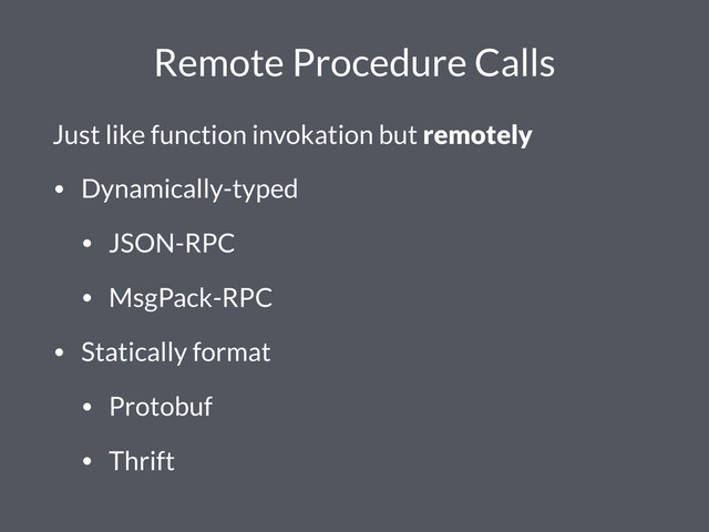 Remote Procedure Calls
Just like function invokation but remotely
• Dynamically-typed
• JSON-RPC
• MsgPack-RPC
• Statically format
• Protobuf
• Thrift
