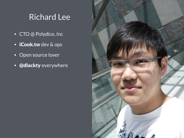 Richard Lee
• CTO @ Polydice, Inc
• iCook.tw dev & ops
• Open source lover
• @dlackty everywhere
