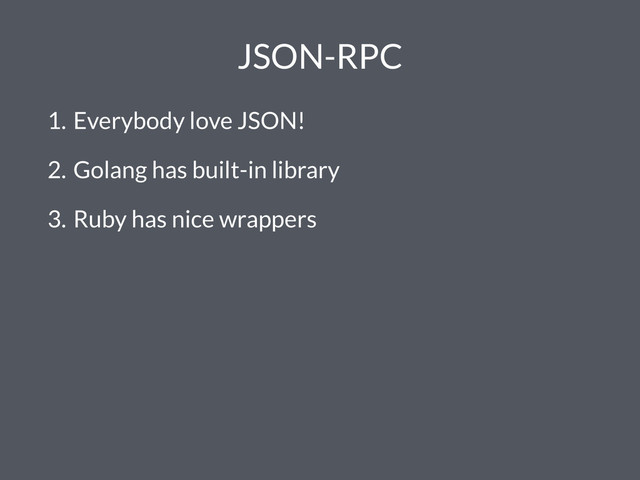 JSON-RPC
1. Everybody love JSON!
2. Golang has built-in library
3. Ruby has nice wrappers
