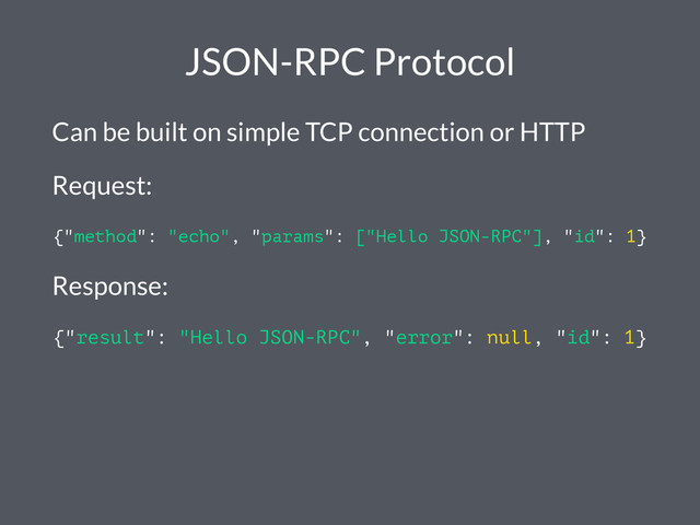 JSON-RPC Protocol
Can be built on simple TCP connection or HTTP
Request:
{"method": "echo", "params": ["Hello JSON-RPC"], "id": 1}
Response:
{"result": "Hello JSON-RPC", "error": null, "id": 1}
