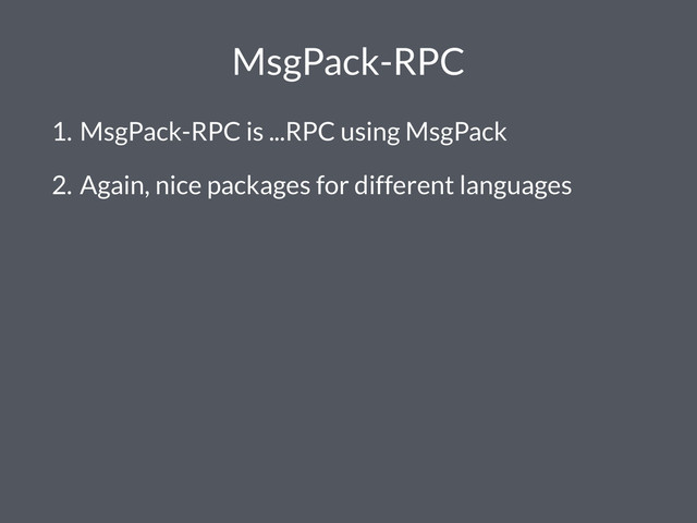 MsgPack-RPC
1. MsgPack-RPC is ...RPC using MsgPack
2. Again, nice packages for different languages
