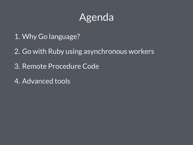 Agenda
1. Why Go language?
2. Go with Ruby using asynchronous workers
3. Remote Procedure Code
4. Advanced tools
