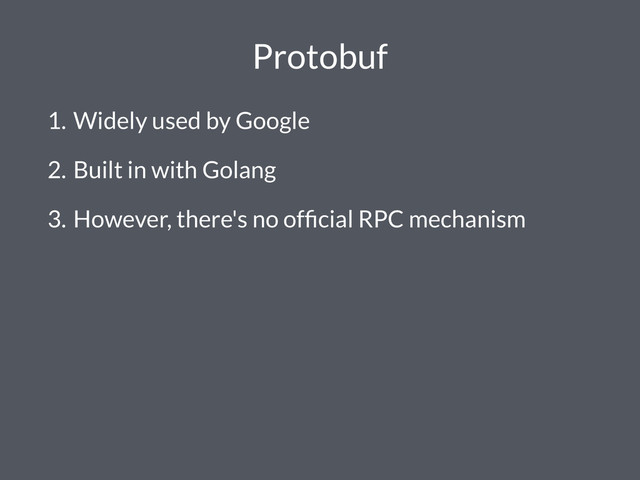 Protobuf
1. Widely used by Google
2. Built in with Golang
3. However, there's no ofﬁcial RPC mechanism
