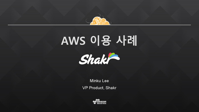 AWS 이용 사례
Minku Lee
VP Product, Shakr
