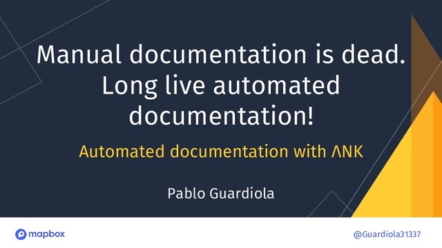 @Guardiola31337
@Guardiola31337
Manual documentation is dead.
Long live automated
documentation!
Automated documentation with ΛNK
Pablo Guardiola
