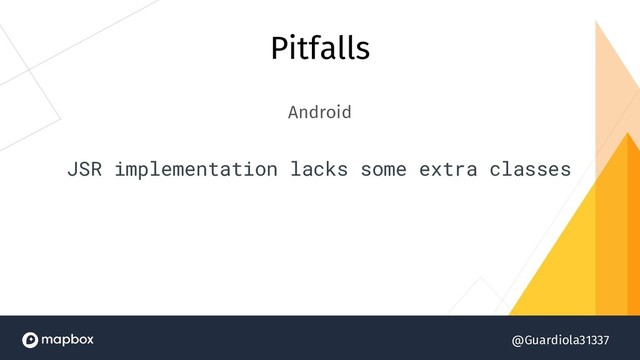@Guardiola31337
Pitfalls
Android
JSR implementation lacks some extra classes
