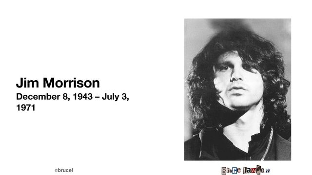 @brucel
Jim Morrison
December 8, 1943 – July 3,
1971
