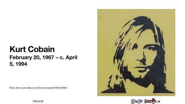 @brucel
Kurt Cobain
February 20, 1967 – c. April
5, 1994
Photo: Adam Jones https://www.
fl
ickr.com/people/41000732@N04

