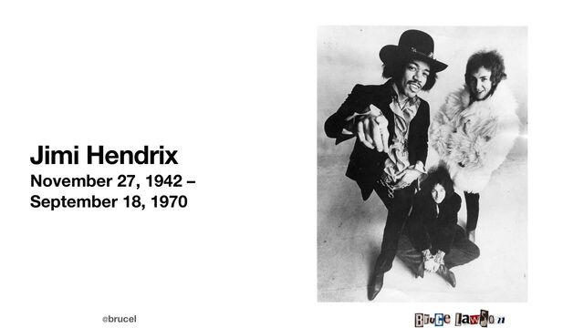 @brucel
Jimi Hendrix
November 27, 1942 –
September 18, 1970
