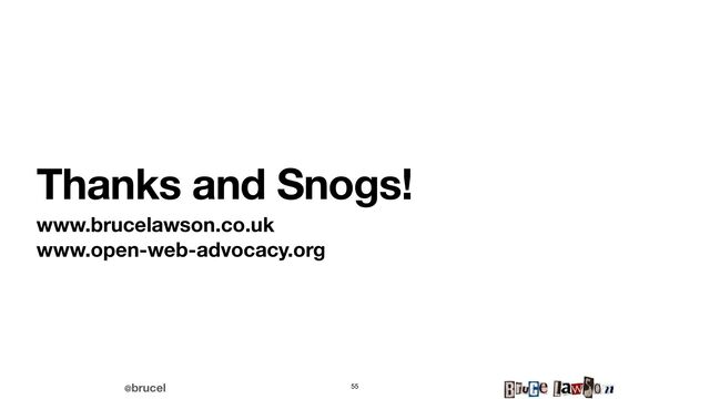 @brucel
Thanks and Snogs!
www.brucelawson.co.uk
www.open-web-advocacy.org
55
