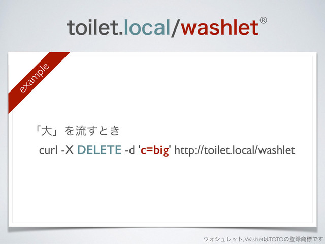 UPJMFUMPDBMXBTIMFU
ʮେʯΛྲྀ͢ͱ͖
curl -X DELETE -d 'c=big' http://toilet.local/washlet
 
®
΢ΥγϡϨοτ, Washlet͸TOTOͷొ࿥঎ඪͰ͢
exam
ple
