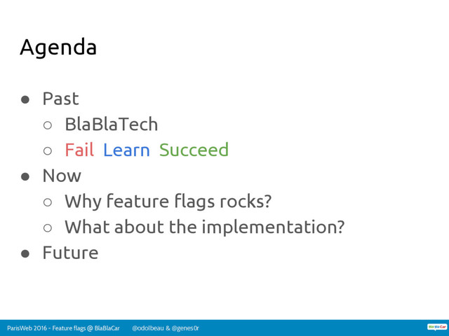 ParisWeb 2016 - Feature flags @ BlaBlaCar @odolbeau & @genes0r
Agenda
● Past
○ BlaBlaTech
○ Fail Learn Succeed
● Now
○ Why feature flags rocks?
○ What about the implementation?
● Future
