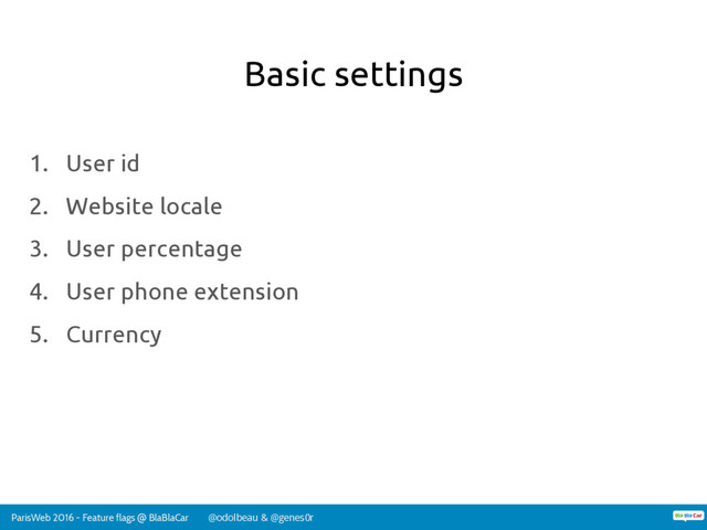 ParisWeb 2016 - Feature flags @ BlaBlaCar @odolbeau & @genes0r
Basic settings
1. User id
2. Website locale
3. User percentage
4. User phone extension
5. Currency
