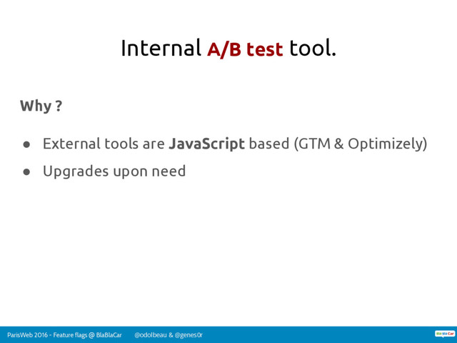 ParisWeb 2016 - Feature flags @ BlaBlaCar @odolbeau & @genes0r
Internal A/B test tool.
Why ?
● External tools are JavaScript based (GTM & Optimizely)
● Upgrades upon need
