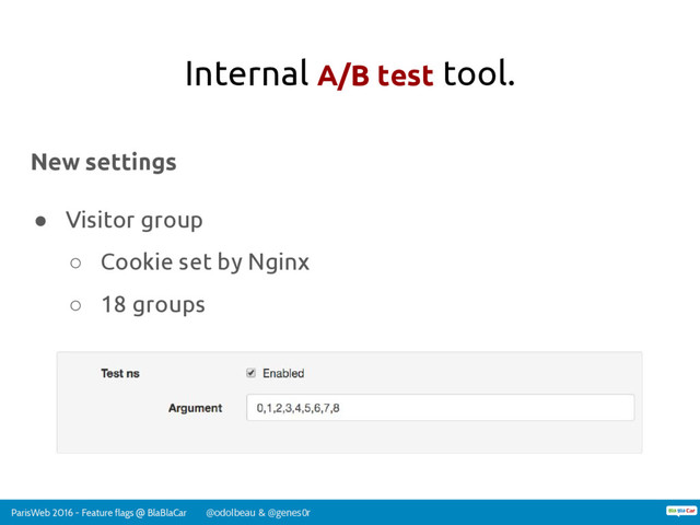 ParisWeb 2016 - Feature flags @ BlaBlaCar @odolbeau & @genes0r
Internal A/B test tool.
New settings
● Visitor group
○ Cookie set by Nginx
○ 18 groups
