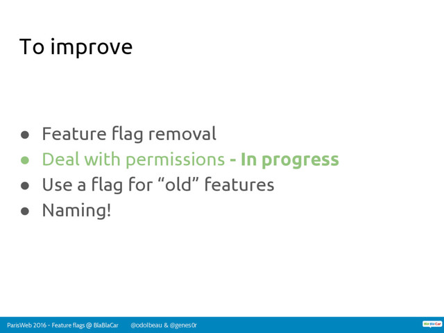 ParisWeb 2016 - Feature flags @ BlaBlaCar @odolbeau & @genes0r
To improve
● Feature flag removal
● Deal with permissions - In progress
● Use a flag for “old” features
● Naming!
