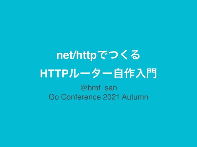 net/httpͰͭ͘Δ
HTTPϧʔλʔࣗ࡞ೖ໳
@bmf_san 
Go Conference 2021 Autumn
