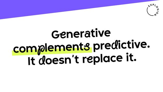 Generative
complements predictive.
It doesn’t replace it.
