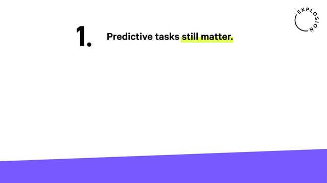 1. Predictive tasks still matter.
